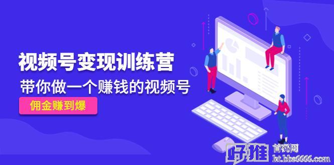《视频号变线训练营》带你做一个赚米的视频号，佣金赚到爆