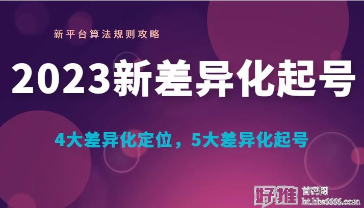 2023新差异化起号 新平台算法规则攻略， 4大差异化定位，5大差异化起号