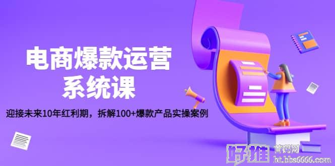 电商爆款运营系统课：迎接未来10年红利期，拆解100 爆款产品实操案例