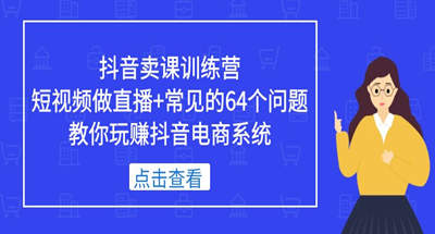 做短视频和直播经常遇到的64个问题，和我一起玩赚抖音这个电商系统