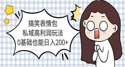 通过搞笑表情包私域玩法，我从没有基础到一天收入200+