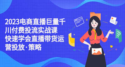 2023年最新巨量千川付费投流教程，让你迅速学会直播带货该如何投放以及其策略是什