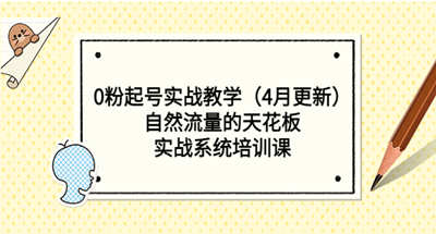 0关注实战教学（4月更新）自然流量的天花板，实战系统训练课程