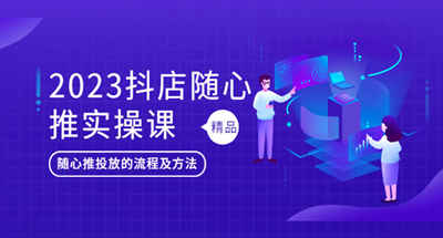 2023抖音随心推送实战课，了解抖音小店随心推送的流程和方法