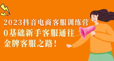 2023抖音电商客服训练营：0基础新手客服到金牌客服之路！