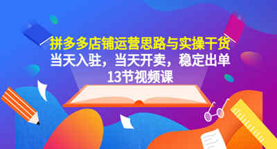 拼多多的店铺运营思路和实用干货，当天入驻，当天开卖，稳定下单（13课时）