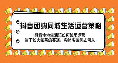 同城生活抖音团购运营攻略，抖音本地生活如何破局，实体店该何去何从！