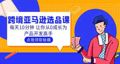 聪明人都在学习的跨境亚马逊选品课程：每天10分钟，让你从0成长为产品开发高手