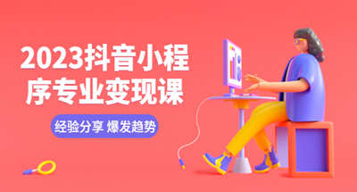 2023抖音小程序专业变现课程经验分享爆款趋势变现逻辑养高权重号编辑等
