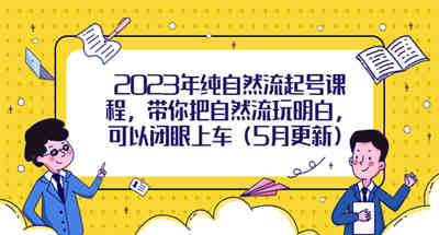 2023纯自然流起步课程，带你了解自然流，闭眼也能上车（5月更新）