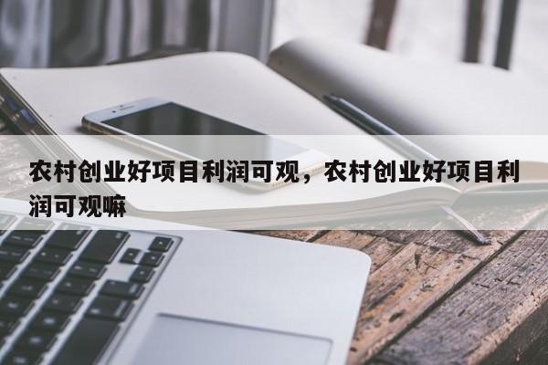 农村这12大热门创业项目，希望能给正在寻找致富机会