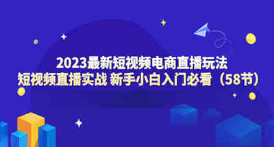 2023最新短视频电商直播课短视频直播实战小白入门必看58节课