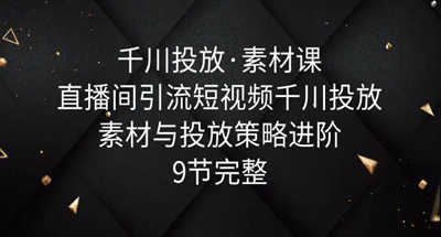 短视频直播间该如何引流？千川投放素材以及千川投放策略教程【完整9堂课】