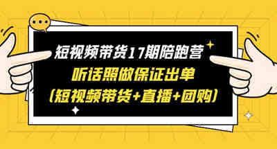 短视频带货17期陪跑营 听话照做保证出单（短视频带货+直播+团购）赠1-16期