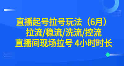 直播起号拉号玩法（6月）拉流/稳流/洗流/控流 直播间现场拉号 4小时时长