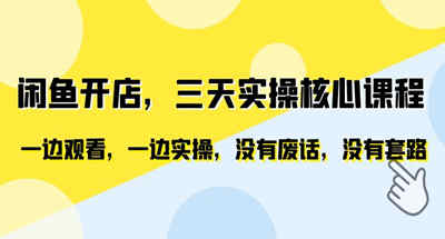 闲鱼开店，三天实操核心课程，一边观看，一边实操，没有废话，没有套路