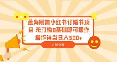 蓝海刚需小红书订婚书项目，无门槛，0基础，即可操作，日收入500+