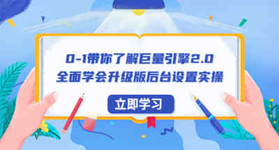 0-1带你了解巨量引擎2.0：全面学习升级版后台设置操作（56节视频课）