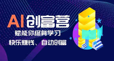 AI学习创富营-AI时代，让你终身学习，快乐赚钱，自动创造财富
