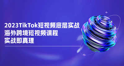 TikTok海外跨境短视频实战教程，让你从底层了解TikTok逻辑