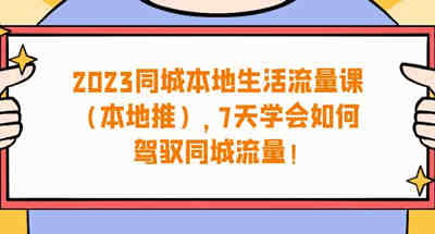 2023年如何驾驭本地同城流量？一个礼拜让你轻松掌握本地流量