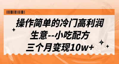 一个利润高而冷门的小吃配方项目，操作比较简单，三个月实现突破100000【教程+配方】