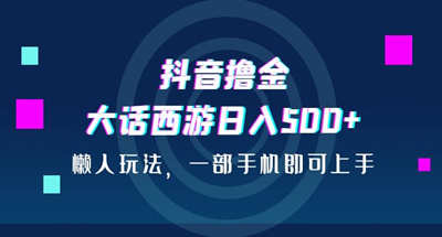 懒人可上的抖音大话西游撸金玩法，一部手机就能搞定