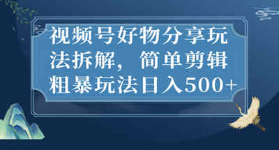 好物分享玩法拆解，视频号简单剪辑玩法一天几百块