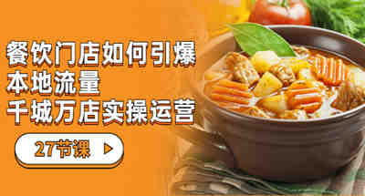 餐饮门店该如何引爆本地流量，上万店铺实操运营教程【27完整课程】