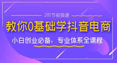 新手创业必备的抖音电商体系完整课程，打你无基础上手【281课程】