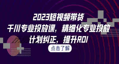 短视频带货如何做好千川投放，让你更精细更专业全面提升ROI