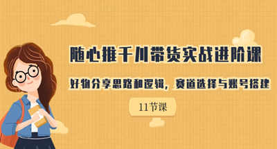 好物分享随心推带货以及千川投流分享，让你掌握好物赛道和帐号成型