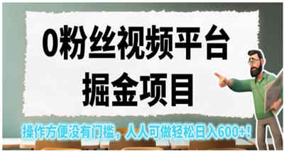 操作简单无粉丝视频平台掘金项目，新手可轻松一天500多