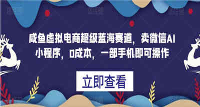在闲鱼卖微信AI小程序，无成本有手机就行的蓝海虚拟电商项目