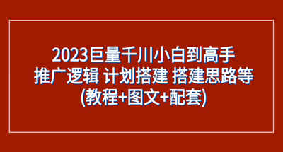 2023年如何搭建巨量千川？新手小白如何推广以及搭建思路【教程+图文+资料】