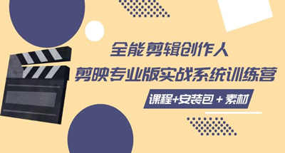 全能剪辑-创作人，剪映专业版实战系统训练营 【课程+安装包＋素材】