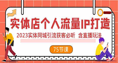 实体店铺如何打造个人ip，同城引流获客必备直播玩法技能【75完整课程】