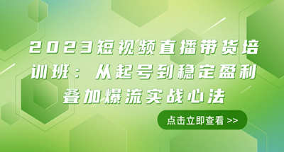 2023年短视频如何起号到稳定盈利？直播带货核心实战玩法【11课程】
