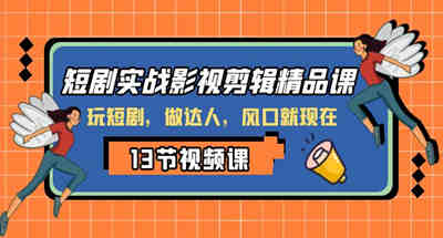 短剧实战影视剪辑精品课，玩短剧，做达人，风口就现在
