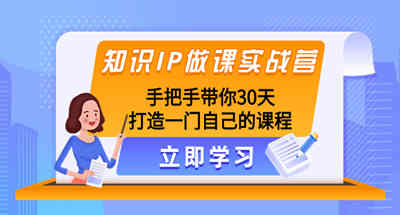 知识IP做课实战营，手把手带你30天打造一门自己的课程