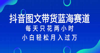 在抖音图文带货我是如何轻松月入过万的？新手每天只要两个小时