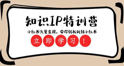 如何玩转小红书知识IP流量变现？知识IP特训营23堂课带你一探究竟