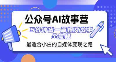 公众号AI故事营：最适合小白的自媒体变现之路，5分钟出一篇爆文故事全流程