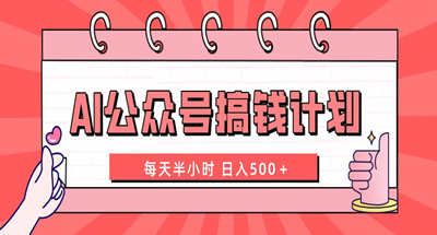 AI公众号详细搞钱方式，一天30分钟就能收500多，保姆级教程
