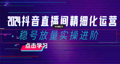 2024抖音直播间精细化运营：稳号放量实操进阶 选品/排品/起号/小店随心