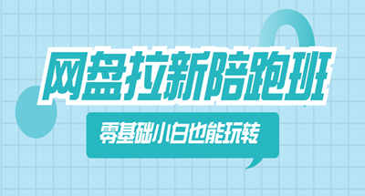 网盘拉新陪跑班，零基础小白也能玩转网盘拉新