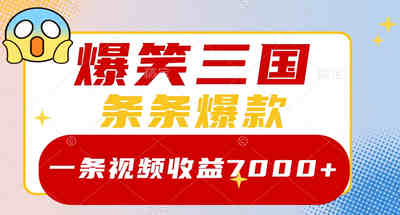 爆笑三国，一条视频收益7000+，条条爆款，5分钟一个原创视频，多种变现方式