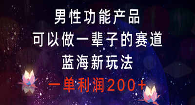 男性功能产品，可以做一辈子的赛道，蓝海新玩法，一单利润200+