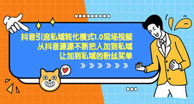 抖音-引流私域转化模式1.0现场视频，从抖音源源不断把人加到私域