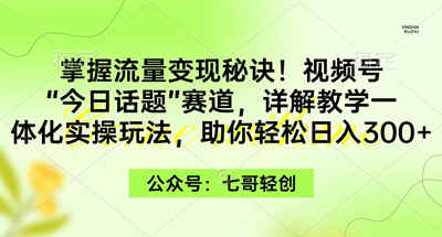掌握流量变现秘诀！视频号“今日话题”赛道，一体化实操玩法，助你日入300+